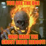 ghost rider | YOU ARE THE ONE; WHO MADE THE GHOST RIDER REBOOT! | image tagged in ghost rider | made w/ Imgflip meme maker