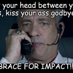 Sully Brace for impact | Put your head between your knees, kiss your ass godbye,  and; BRACE FOR IMPACT!!! | image tagged in sully brace for impact | made w/ Imgflip meme maker