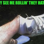 That's gonna leave a mark! | THEY SEE ME ROLLIN' THEY HATIN'. | image tagged in ankle,nixieknox,memes | made w/ Imgflip meme maker