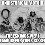 Eskimo Family | UNHISTORICAL FACTOID; THE ESKIMOS WERE FAMOUS FOR THEIR KISSES | image tagged in eskimo family | made w/ Imgflip meme maker