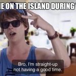 bro, I'm straight-up not having a good time. | EVERYONE ON THE ISLAND DURING THE HAIL | image tagged in bro i'm straight-up not having a good time | made w/ Imgflip meme maker