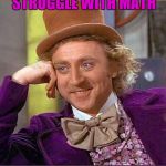 If you read this more than once you do ;) | 5 OUT OF 4 PEOPLE STRUGGLE WITH MATH ARE YOU ONE OF THEM? | image tagged in memes,creepy condescending wonka,math,trick,44colt,school | made w/ Imgflip meme maker