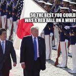 japan | SO THE BEST YOU COULD DO WAS A RED BALL ON A WHITE FLAG. | image tagged in japan | made w/ Imgflip meme maker