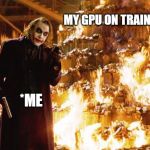 Joker | MY GPU ON TRAINING; *ME | image tagged in joker | made w/ Imgflip meme maker