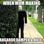 Stalker | WHEN MUM MAKING; KANGAROO DAMPER & RICE 😂 | image tagged in stalker | made w/ Imgflip meme maker