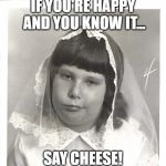 Last communion | IF YOU'RE HAPPY AND YOU KNOW IT... SAY CHEESE! | image tagged in last communion | made w/ Imgflip meme maker