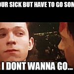 i dont want to go | WHEN YOUR SICK BUT HAVE TO GO SOMEWHERE; I DONT WANNA GO... | image tagged in i dont want to go | made w/ Imgflip meme maker