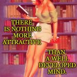 a well developed mind | THAN A WELL DEVELOPED MIND. THERE IS NOTHING MORE ATTRACTIVE | image tagged in pin up girl reading,book,knowledge,read | made w/ Imgflip meme maker