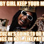 Jroc113 | BABY GIRL KEEP YOUR MAN; BECUZ HE'S GOING TO DO THE THINGS IM NOT....LIKE PAY BILLS | image tagged in liljon | made w/ Imgflip meme maker