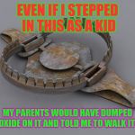 1980's kid facts! | EVEN IF I STEPPED IN THIS AS A KID; MY PARENTS WOULD HAVE DUMPED PEROXIDE ON IT AND TOLD ME TO WALK IT OFF! | image tagged in bear trap,1980s,growing up | made w/ Imgflip meme maker