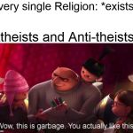 This is Garbage | Every single Religion: *exists*; Atheists and Anti-theists: | image tagged in this is garbage,memes,atheism | made w/ Imgflip meme maker