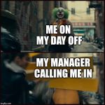 Joker | ME ON MY DAY OFF; MY MANAGER CALLING ME IN | image tagged in joker | made w/ Imgflip meme maker