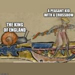 Knight vs Snail | A PEASANT KID WITH A CROSSBOW; THE KING OF ENGLAND | image tagged in knight vs snail | made w/ Imgflip meme maker