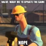 Tf2 Enigneer | VALVE: WANT ME TO UPDATE THE GAME; NOPE | image tagged in tf2 enigneer | made w/ Imgflip meme maker