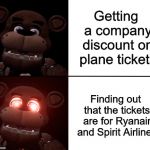 Business Discounts | Getting a company discount on plane tickets; Finding out that the tickets are for Ryanair and Spirit Airlines | image tagged in freddy triggered,discounts,airplane tickets,ryanair,spirit airlines | made w/ Imgflip meme maker