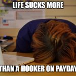 *Rassum frassum* | LIFE SUCKS MORE; THAN A HOOKER ON PAYDAY | image tagged in head desk,memes,life sucks | made w/ Imgflip meme maker