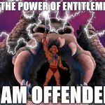 By the Power of Entitlement - I am offended! | BY THE POWER OF ENTITLEMENT; I AM OFFENDED | image tagged in he-man power of gray skull - hd widescreen,entitlement,offended,empowerment,political correctness | made w/ Imgflip meme maker