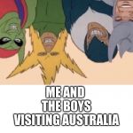 me and the boys | ME AND THE BOYS VISITING AUSTRALIA | image tagged in me and the boys | made w/ Imgflip meme maker