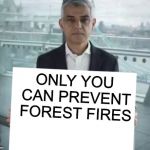 New Template! | ONLY YOU CAN PREVENT FOREST FIRES | image tagged in sadiq's sign,memes,funny,political,smokey the bear,forest fires | made w/ Imgflip meme maker