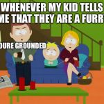 YOURE GROUNDED | WHENEVER MY KID TELLS ME THAT THEY ARE A FURRY; YOURE GROUNDED | image tagged in youre grounded,south park,furry | made w/ Imgflip meme maker