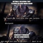 Thanos, back to me | ACTUALLY BELIEVING THAT I'D NEVER DO WEB WORK AGAIN; CURRENTLY WORKING ON SITE COMPONENTS | image tagged in thanos back to me | made w/ Imgflip meme maker