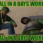 Big Smoke Die | ALL IN A DAYS WORK; ALL IN A DAYS WORK | image tagged in big smoke die | made w/ Imgflip meme maker