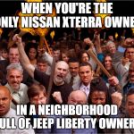 Jeep liberty owners | WHEN YOU'RE THE ONLY NISSAN XTERRA OWNER; IN A NEIGHBORHOOD FULL OF JEEP LIBERTY OWNERS | image tagged in angry mob | made w/ Imgflip meme maker