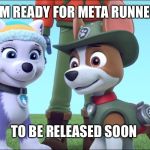 Waiting for Meta Runner be like | I’M READY FOR META RUNNER; TO BE RELEASED SOON | image tagged in paw patrol tracker and everest | made w/ Imgflip meme maker