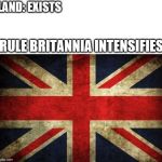Inconsistent Great Britain | LAND: EXISTS; RULE BRITANNIA INTENSIFIES | image tagged in inconsistent great britain | made w/ Imgflip meme maker