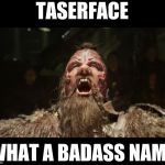 Taserface | TASERFACE; WHAT A BADASS NAME | image tagged in taserface | made w/ Imgflip meme maker