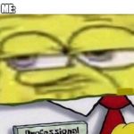 Spongebob professional retard | TEACHER: DID U DO UR HOME WORK; ME: | image tagged in spongebob professional retard | made w/ Imgflip meme maker