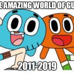 end of gumball | RIP THE AMAZING WORLD OF GUMBALL; 2011-2019 | image tagged in gumball and darwin,the amazing world of gumball,gumball,gumball watterson,darwin,darwin watterson | made w/ Imgflip meme maker