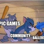 Gamers life | EPIC GAMES; COMMUNITY; BALLERS | image tagged in tom and jerry frying pan | made w/ Imgflip meme maker