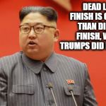 King Jong-Un | DEAD LAST FINISH IS GREATER THAN DID NOT FINISH, WHICH TRUMPS DID NOT START. | image tagged in king jong-un | made w/ Imgflip meme maker