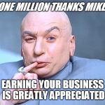 Dr evil thank you | ONE MILLION THANKS MIKE! EARNING YOUR BUSINESS IS GREATLY APPRECIATED | image tagged in dr evil thank you | made w/ Imgflip meme maker