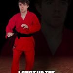 Karate Steve | HE SHOT UP A SCHOOL; I SHOT UP THE PRISON HE WAS ARRESTED IN, AND HE DIED. | image tagged in karate steve | made w/ Imgflip meme maker