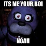 FNAF Bonnie | ITS ME YOUR BOI NOAH | image tagged in fnaf bonnie | made w/ Imgflip meme maker