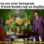 So this might be really strange for you | When you see your Instagram normie friend double-tap an imgflip meme | image tagged in so this might be really strange for you,alec baldwin,imgflip,memes,stranger | made w/ Imgflip meme maker