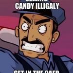 candy | SELLING CANDY ILLIGALY GET IN THE CAER | image tagged in yo mama cop | made w/ Imgflip meme maker