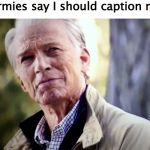 No I don't think I will | when normies say I should caption my memes | image tagged in no i don't think i will | made w/ Imgflip meme maker