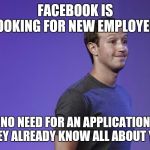 mark zuckerberg | FACEBOOK IS LOOKING FOR NEW EMPLOYEES; NO NEED FOR AN APPLICATION THEY ALREADY KNOW ALL ABOUT YOU | image tagged in mark zuckerberg | made w/ Imgflip meme maker
