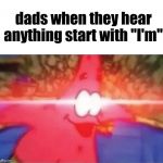 Glowing eyes | dads when they hear anything start with "I'm": | image tagged in glowing eyes | made w/ Imgflip meme maker