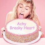 Miley Cyrus Cake | Achy Breaky Heart | image tagged in miley cyrus cake | made w/ Imgflip meme maker