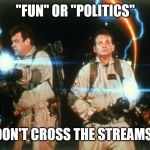 Ghostbusters Crossing Streams | "FUN" OR "POLITICS"; DON'T CROSS THE STREAMS! | image tagged in ghostbusters crossing streams | made w/ Imgflip meme maker