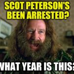 what year is this | SCOT PETERSON'S BEEN ARRESTED? | image tagged in what year is this | made w/ Imgflip meme maker