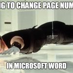 Mission Impossible - almost touching the glass | TRYING TO CHANGE PAGE NUMBERS; IN MICROSOFT WORD | image tagged in mission impossible - almost touching the glass | made w/ Imgflip meme maker