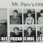 Best teacher ever! | HIS BEST FRIEND IS MOE. LESTER. | image tagged in best teacher ever | made w/ Imgflip meme maker