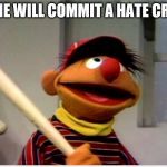 Ernie Baseball | ERNIE WILL COMMIT A HATE CRIME | image tagged in ernie baseball | made w/ Imgflip meme maker