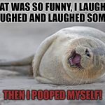 Pooped myself | THAT WAS SO FUNNY, I LAUGHED AND LAUGHED AND LAUGHED SOME MORE; THEN I POOPED MYSELF! | image tagged in pooped myself | made w/ Imgflip meme maker