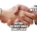 shaking hands | MY SIBLING; ME; HATING ON
EVERY SINGLE FAMILY EVENT | image tagged in shaking hands | made w/ Imgflip meme maker